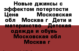 Новые джинсы с эффектом потертости › Цена ­ 700 - Московская обл., Москва г. Дети и материнство » Детская одежда и обувь   . Московская обл.,Москва г.